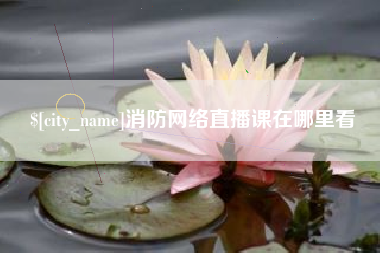 南通消防网络直播课在哪里看