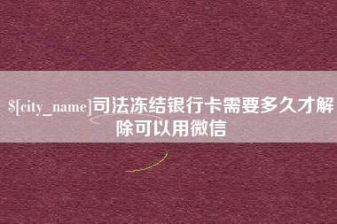 南通司法冻结银行卡需要多久才解除可以用微信